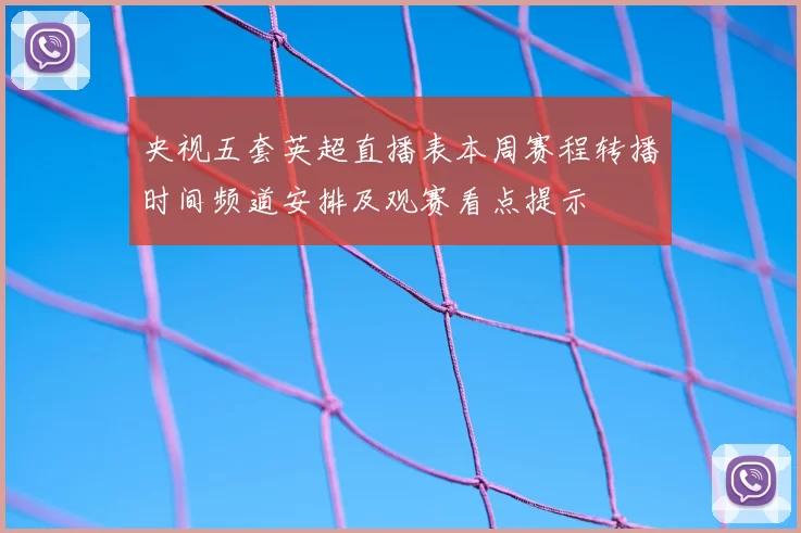 央视五套英超直播表本周赛程转播时间频道安排及观赛看点提示