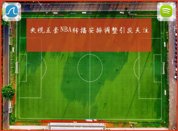 央视五套NBA转播安排调整引发关注