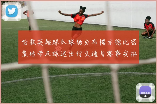 伦敦英超球队球场分布揭示德比密集地带及球迷出行交通与赛事安排影响