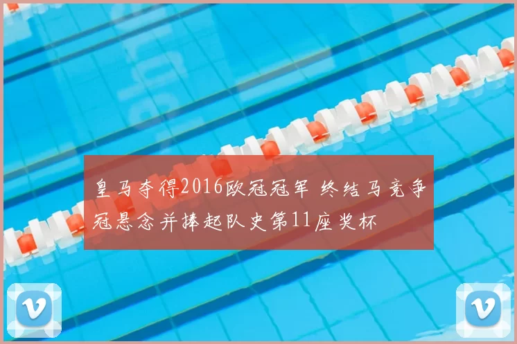 皇马夺得2016欧冠冠军 终结马竞争冠悬念并捧起队史第11座奖杯
