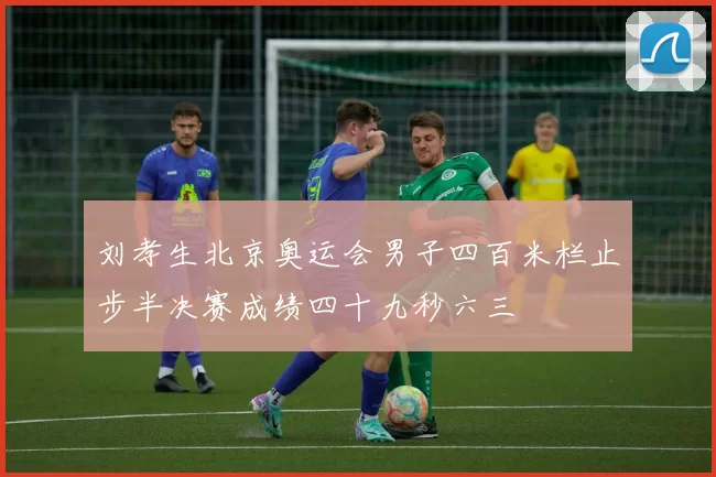 刘孝生北京奥运会男子四百米栏止步半决赛成绩四十九秒六三