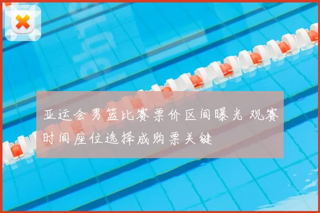 亚运会男篮比赛票价区间曝光 观赛时间座位选择成购票关键