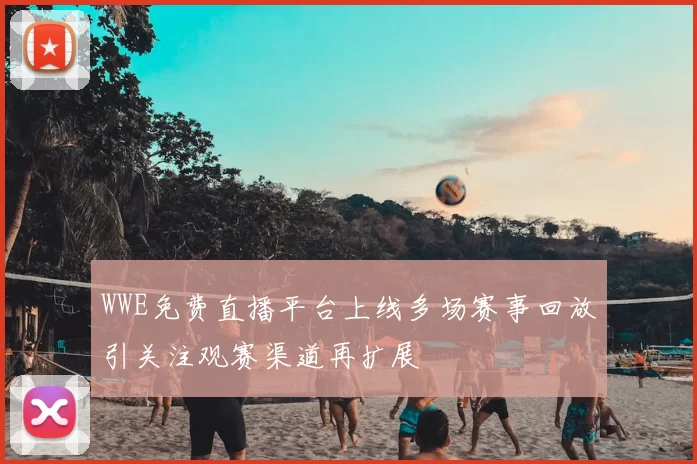 WWE免费直播平台上线多场赛事回放引关注观赛渠道再扩展