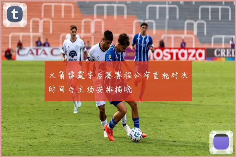 火箭雷霆季后赛赛程公布首轮对决时间与主场安排揭晓