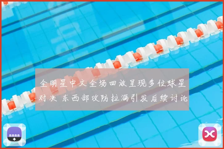 全明星中文全场回放呈现多位球星对决 东西部攻防拉满引发后续讨论
