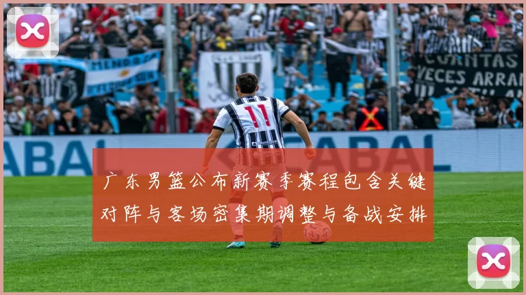 广东男篮公布新赛季赛程包含关键对阵与客场密集期调整与备战安排