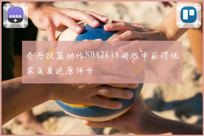 乔丹投篮动作NBA2K18游戏中获得玩家高度还原评价