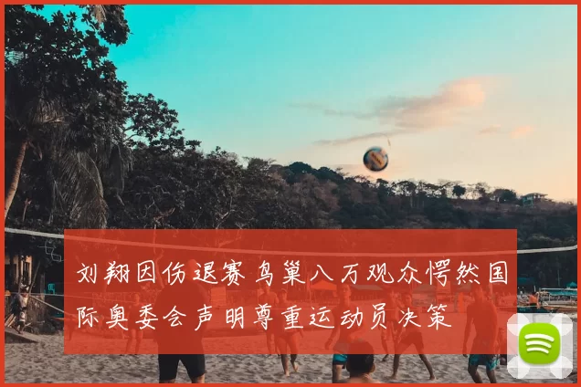 刘翔因伤退赛鸟巢八万观众愕然国际奥委会声明尊重运动员决策