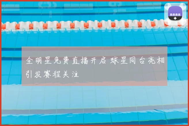 全明星免费直播开启 球星同台亮相引发赛程关注