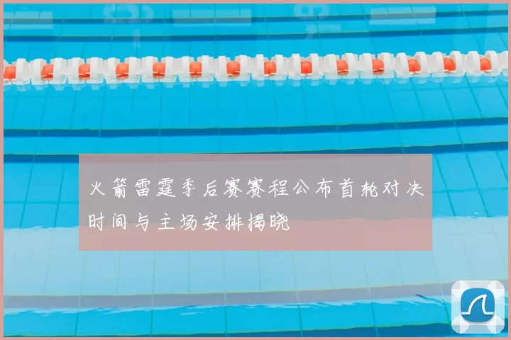 火箭雷霆季后赛赛程公布首轮对决时间与主场安排揭晓