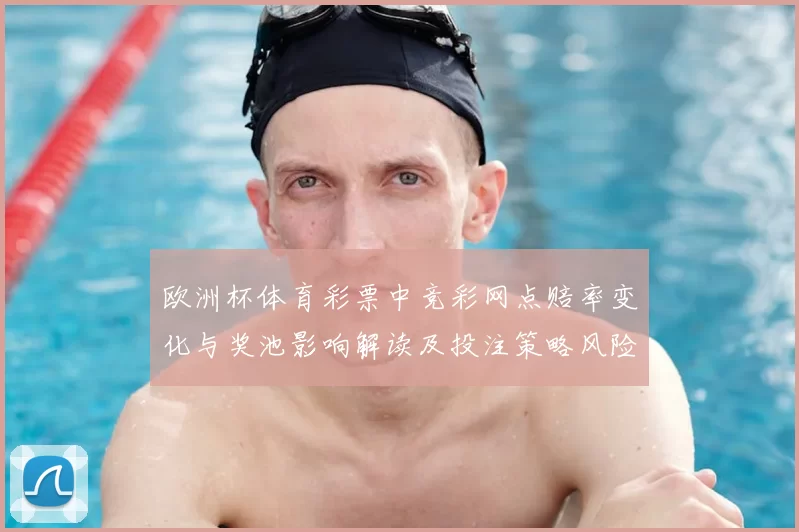 欧洲杯体育彩票中竞彩网点赔率变化与奖池影响解读及投注策略风险提示
