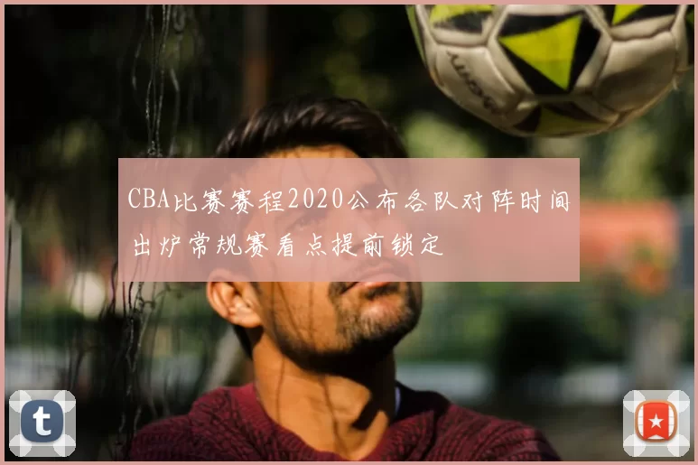 CBA比赛赛程2020公布各队对阵时间出炉常规赛看点提前锁定