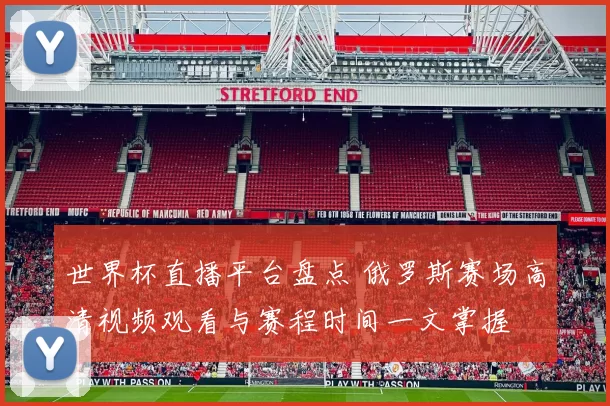 世界杯直播平台盘点 俄罗斯赛场高清视频观看与赛程时间一文掌握