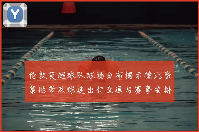 伦敦英超球队球场分布揭示德比密集地带及球迷出行交通与赛事安排影响