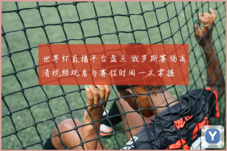 世界杯直播平台盘点 俄罗斯赛场高清视频观看与赛程时间一文掌握