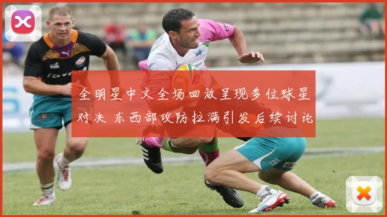 全明星中文全场回放呈现多位球星对决 东西部攻防拉满引发后续讨论