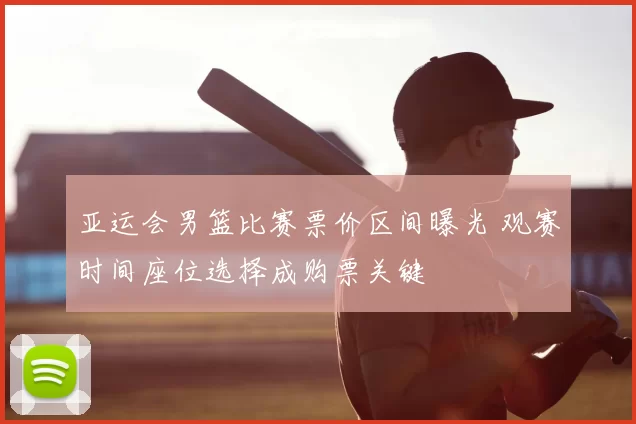 亚运会男篮比赛票价区间曝光 观赛时间座位选择成购票关键
