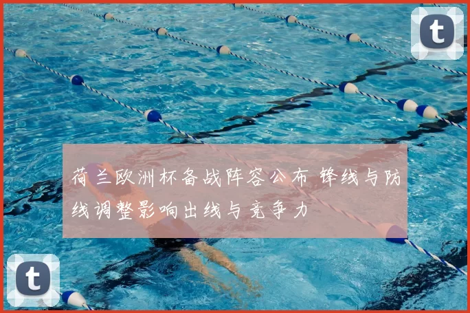 荷兰欧洲杯备战阵容公布 锋线与防线调整影响出线与竞争力