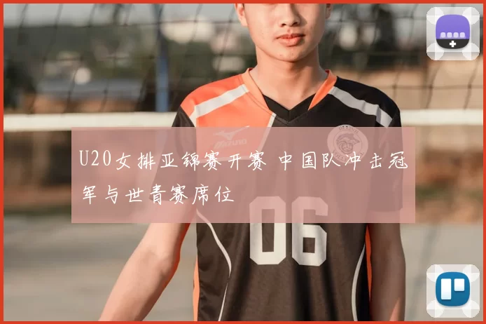 U20女排亚锦赛开赛 中国队冲击冠军与世青赛席位