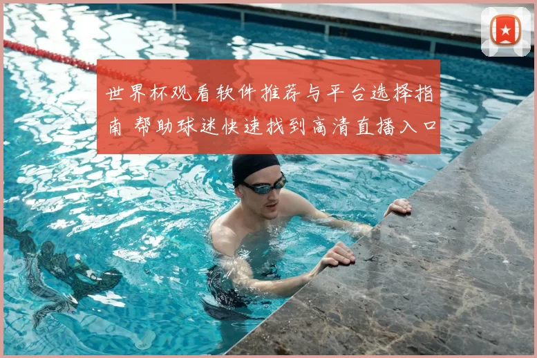 世界杯观看软件推荐与平台选择指南 帮助球迷快速找到高清直播入口