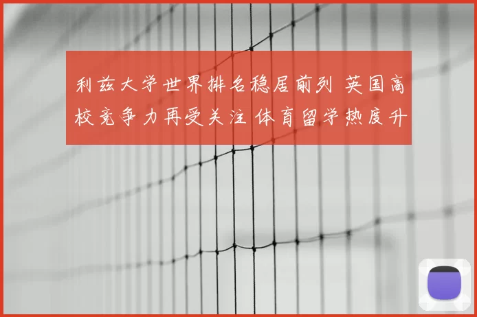 利兹大学世界排名稳居前列 英国高校竞争力再受关注 体育留学热度升温