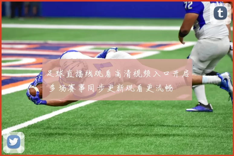 足球直播线观看高清视频入口开启 多场赛事同步更新观看更流畅