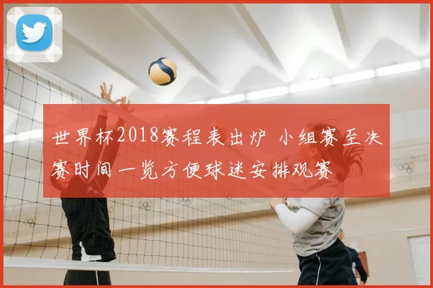 世界杯2018赛程表出炉 小组赛至决赛时间一览方便球迷安排观赛