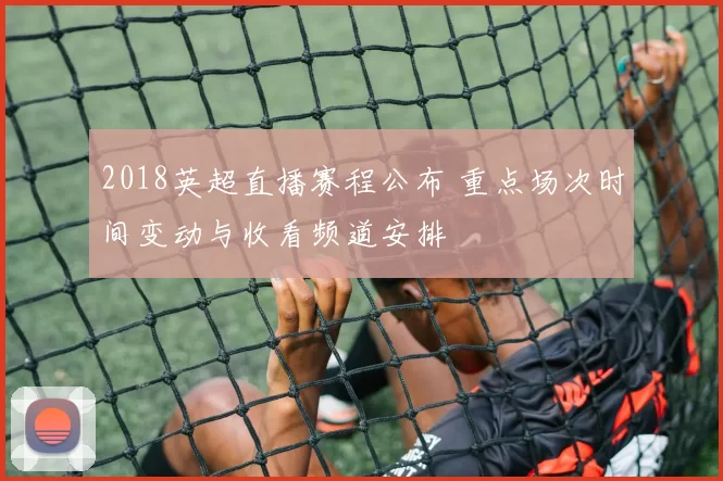 2018英超直播赛程公布 重点场次时间变动与收看频道安排