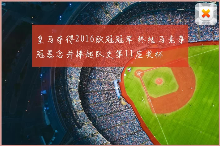 皇马夺得2016欧冠冠军 终结马竞争冠悬念并捧起队史第11座奖杯
