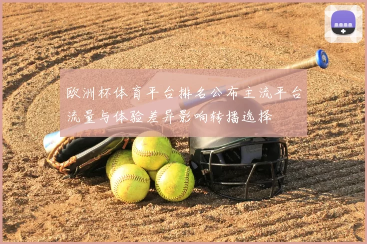 欧洲杯体育平台排名公布主流平台流量与体验差异影响转播选择